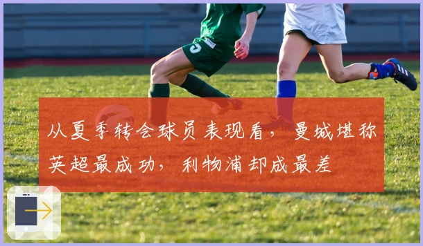 从夏季转会球员表现看，曼城堪称英超最成功，利物浦却成最差