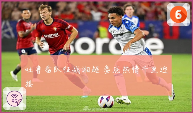 吐鲁番队征战湘超 娄底热情千里迎接