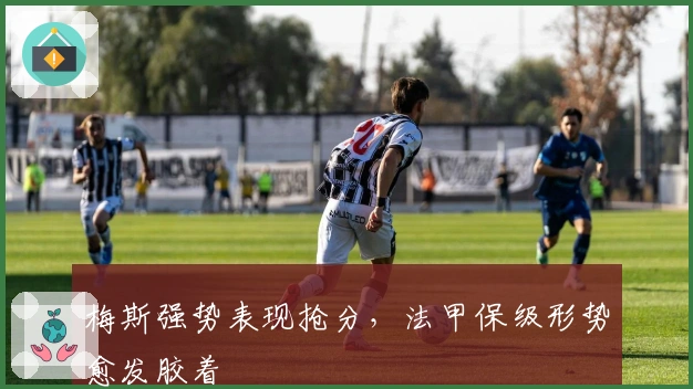 梅斯强势表现抢分，法甲保级形势愈发胶着