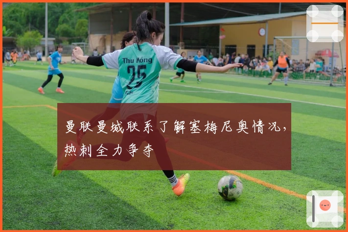 曼联曼城联系了解塞梅尼奥情况，热刺全力争夺