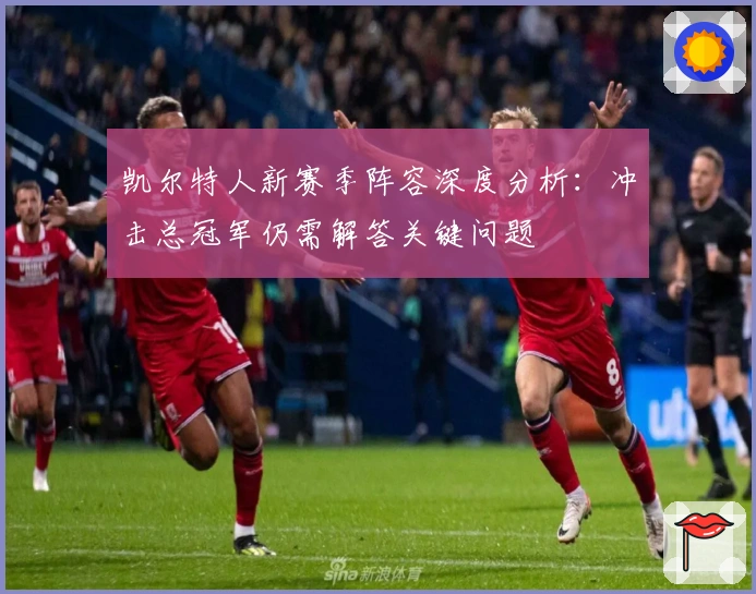 凯尔特人新赛季阵容深度分析：冲击总冠军仍需解答关键问题