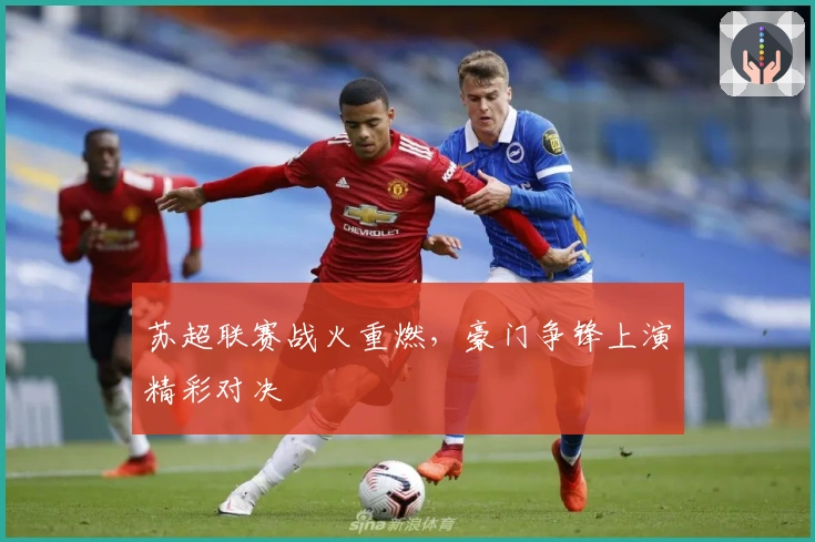 苏超联赛战火重燃，豪门争锋上演精彩对决