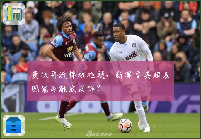 曼联再迎锋线难题，新赛季英超表现能否触底反弹？