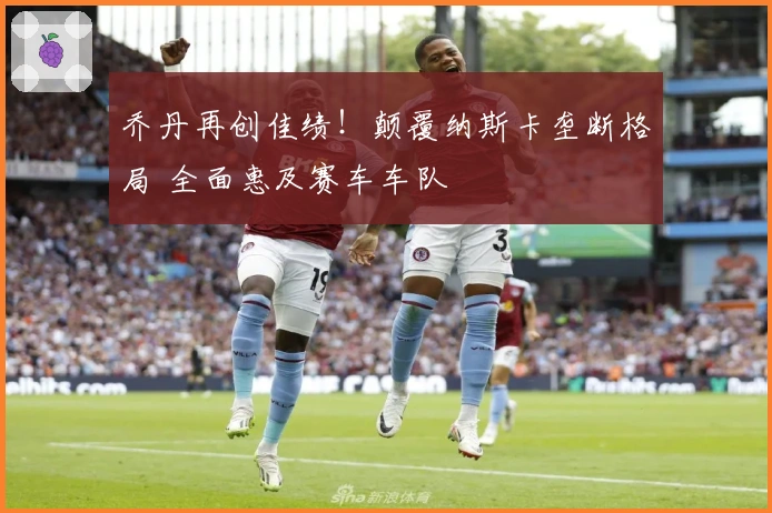 乔丹再创佳绩！颠覆纳斯卡垄断格局 全面惠及赛车车队