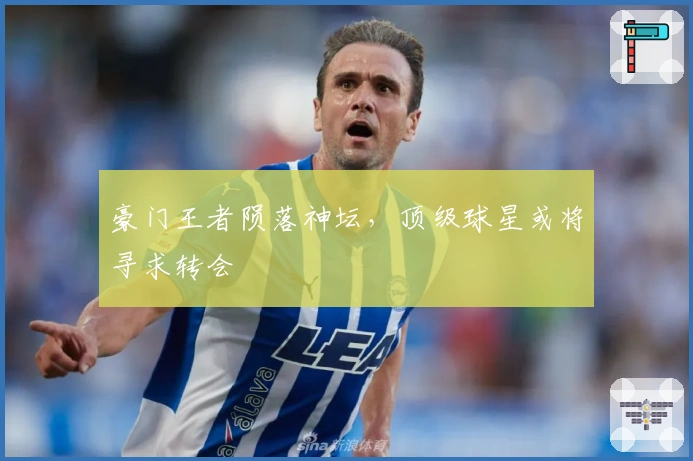 豪门王者陨落神坛，顶级球星或将寻求转会