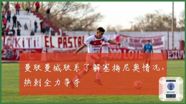 曼联曼城联系了解塞梅尼奥情况，热刺全力争夺