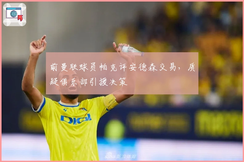 前曼联球员帕克评安德森交易，质疑俱乐部引援决策