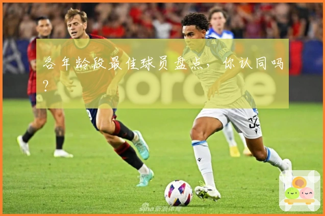 各年龄段最佳球员盘点，你认同吗？